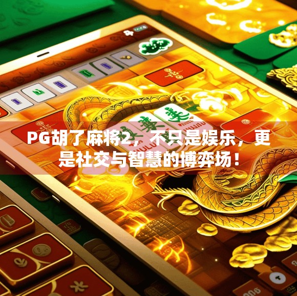 PG胡了麻将2，不只是娱乐，更是社交与智慧的博弈场！