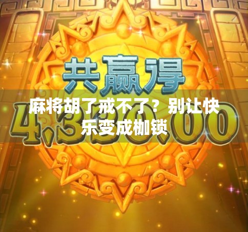 麻将胡了戒不了?别让快乐变成枷锁 麻将胡了戒不了?别让快乐变成枷锁