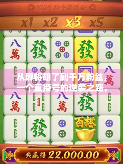 从麻将胡了到千万粉丝,一个直播号的逆袭之路,揭秘草根逆袭的底层逻辑 从麻将胡了到千万粉丝,一个直播号的逆袭之路,揭秘草根逆袭的底层逻辑