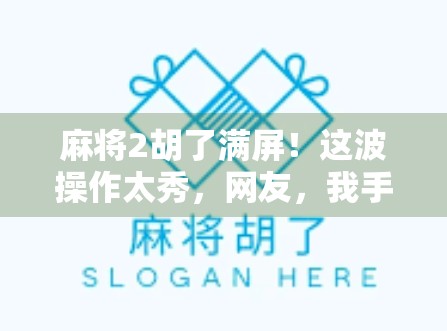 麻将2胡了满屏！这波操作太秀，网友，我手抖都赢了！