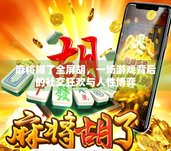 麻将糊了全屏胡，一场游戏背后的社交狂欢与人性博弈