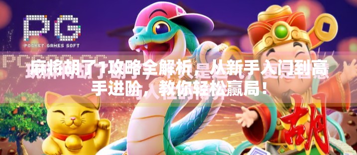 麻将胡了1攻略全解析，从新手入门到高手进阶，教你轻松赢局！