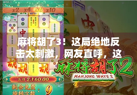 麻将胡了3！这局绝地反击太刺激，网友直呼，这才是真正的麻将高手！