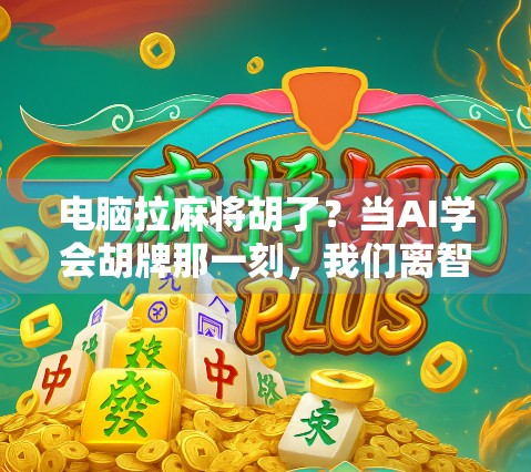 电脑拉麻将胡了?当AI学会胡牌那一刻,我们离智能生活还有多远? 电脑拉麻将胡了?当AI学会胡牌那一刻,我们离智能生活还有多远?