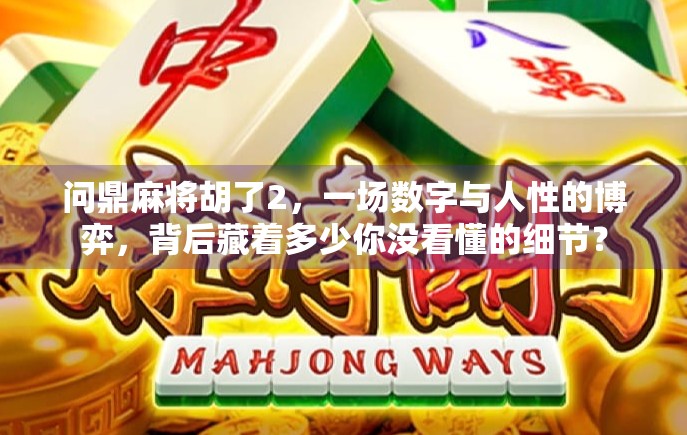 问鼎麻将胡了2，一场数字与人性的博弈，背后藏着多少你没看懂的细节？