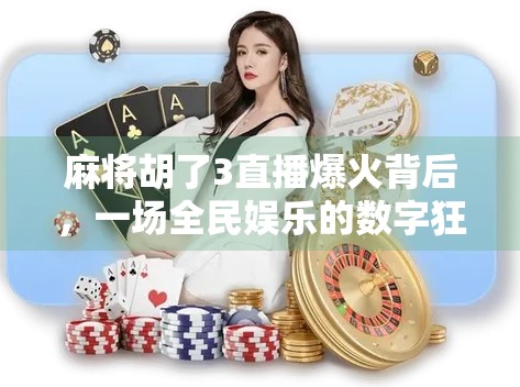 麻将胡了3直播爆火背后,一场全民娱乐的数字狂欢 麻将胡了3直播爆火背后,一场全民娱乐的数字狂欢