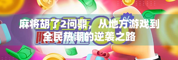 麻将胡了2问鼎,从地方游戏到全民热潮的逆袭之路 麻将胡了2问鼎,从地方游戏到全民热潮的逆袭之路