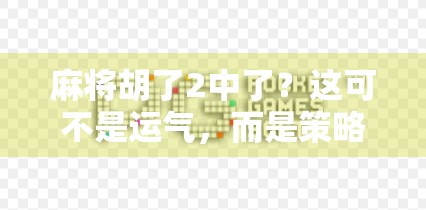 麻将胡了2中了?这可不是运气,而是策略与心理的博弈! 麻将胡了2中了?这可不是运气,而是策略与心理的博弈!