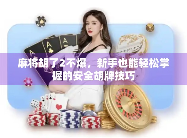 麻将胡了2不爆,新手也能轻松掌握的安全胡牌技巧 麻将胡了2不爆,新手也能轻松掌握的安全胡牌技巧