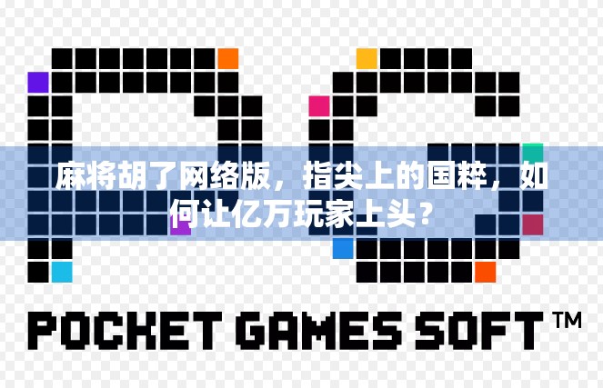 麻将胡了网络版,指尖上的国粹,如何让亿万玩家上头? 麻将胡了网络版,指尖上的国粹,如何让亿万玩家上头?
