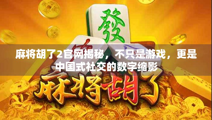 麻将胡了2官网揭秘，不只是游戏，更是中国式社交的数字缩影