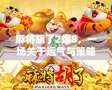 麻将胡了2爆8,一场关于运气与策略的博弈,你真的懂吗? 麻将胡了2爆8,一场关于运气与策略的博弈,你真的懂吗?