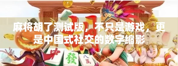 麻将胡了测试版，不只是游戏，更是中国式社交的数字缩影