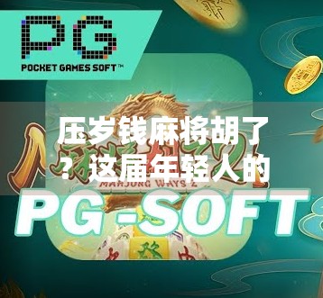 压岁钱麻将胡了？这届年轻人的年味有点不一样！