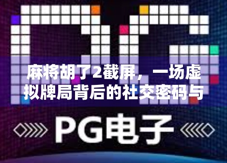 麻将胡了2截屏,一场虚拟牌局背后的社交密码与数字时代的情绪共鸣 麻将胡了2截屏,一场虚拟牌局背后的社交密码与数字时代的情绪共鸣