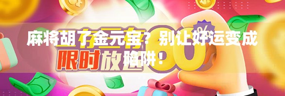 麻将胡了金元宝？别让好运变成陷阱！