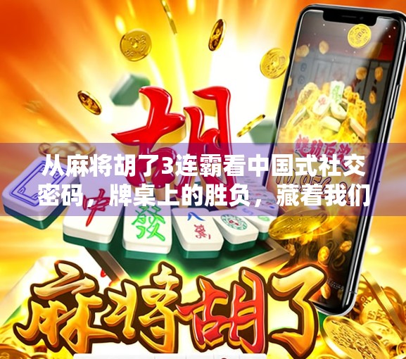 从麻将胡了3连霸看中国式社交密码,牌桌上的胜负,藏着我们最深的人情世故 从麻将胡了3连霸看中国式社交密码,牌桌上的胜负,藏着我们最深的人情世故