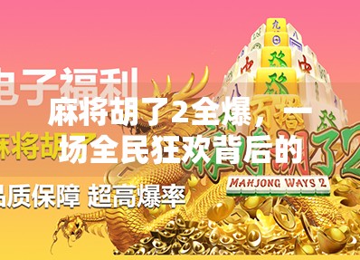 麻将胡了2全爆,一场全民狂欢背后的数字狂欢与社交裂变 麻将胡了2全爆,一场全民狂欢背后的数字狂欢与社交裂变