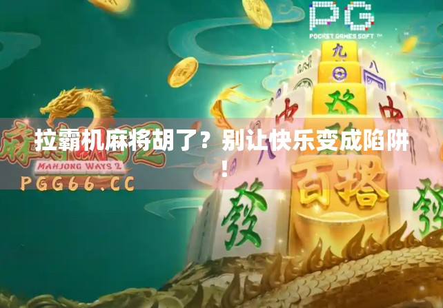 拉霸机麻将胡了?别让快乐变成陷阱! 拉霸机麻将胡了?别让快乐变成陷阱!