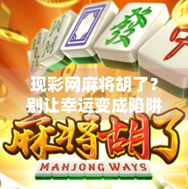 现彩网麻将胡了?别让幸运变成陷阱! 现彩网麻将胡了?别让幸运变成陷阱!