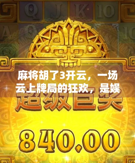 麻将胡了3开云,一场云上牌局的狂欢,是娱乐升级还是数字焦虑? 麻将胡了3开云,一场云上牌局的狂欢,是娱乐升级还是数字焦虑?
