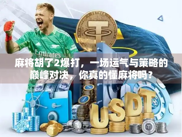 麻将胡了2爆打，一场运气与策略的巅峰对决，你真的懂麻将吗？