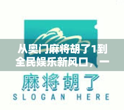 从奥门麻将胡了1到全民娱乐新风口,一场数字时代的文化狂欢 从奥门麻将胡了1到全民娱乐新风口,一场数字时代的文化狂欢