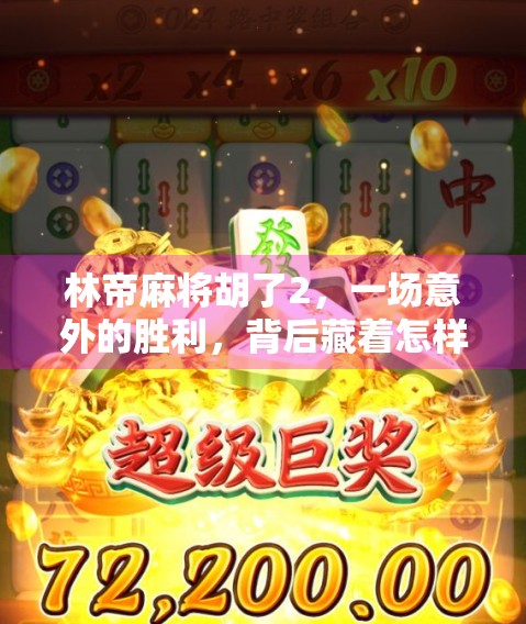 林帝麻将胡了2,一场意外的胜利,背后藏着怎样的人生启示? 林帝麻将胡了2,一场意外的胜利,背后藏着怎样的人生启示?