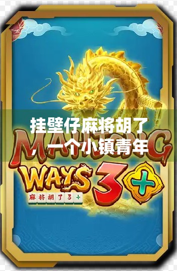 挂壁仔麻将胡了,一个小镇青年的逆袭时刻,也是千万普通人的缩影 挂壁仔麻将胡了,一个小镇青年的逆袭时刻,也是千万普通人的缩影