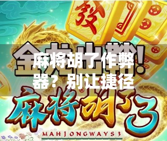 麻将胡了作弊器?别让捷径毁了你的牌桌人生! 麻将胡了作弊器?别让捷径毁了你的牌桌人生!