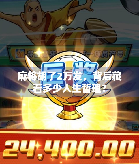 麻将胡了2万发,背后藏着多少人生哲理? 麻将胡了2万发,背后藏着多少人生哲理?