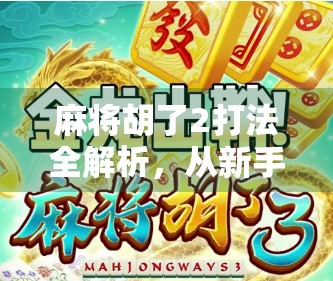 麻将胡了2打法全解析,从新手到高手的进阶秘籍,教你轻松上分不翻车! 麻将胡了2打法全解析,从新手到高手的进阶秘籍,教你轻松上分不翻车!