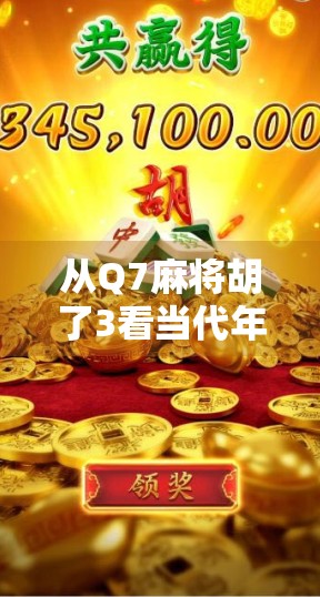 从Q7麻将胡了3看当代年轻人的社交密码,一场线上牌局里的集体狂欢与情绪释放 从Q7麻将胡了3看当代年轻人的社交密码,一场线上牌局里的集体狂欢与情绪释放