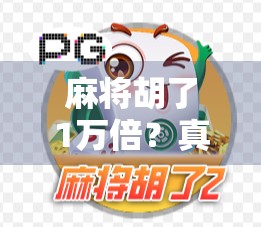 麻将胡了1万倍?真相竟藏在概率与人性的博弈里! 麻将胡了1万倍?真相竟藏在概率与人性的博弈里!