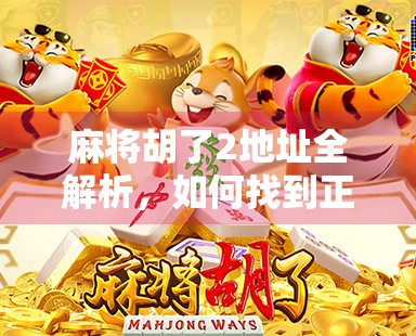 麻将胡了2地址全解析，如何找到正版游戏资源，避开山寨陷阱？