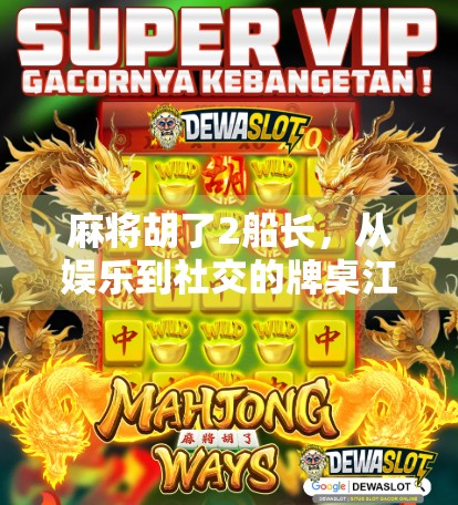 麻将胡了2船长，从娱乐到社交的牌桌江湖现象解析