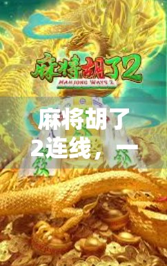 麻将胡了2连线,一场全民热捧的线上牌局风暴,正在席卷社交圈! 麻将胡了2连线,一场全民热捧的线上牌局风暴,正在席卷社交圈!