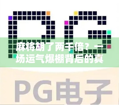 麻将胡了两千倍?一场运气爆棚背后的真相与启示 麻将胡了两千倍?一场运气爆棚背后的真相与启示