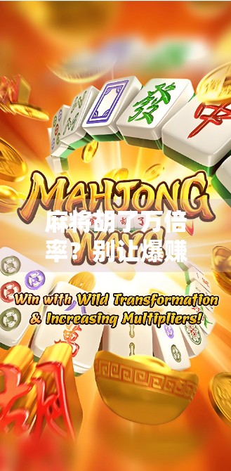 麻将胡了万倍率?别让爆赚幻想毁了你的牌桌人生! 麻将胡了万倍率?别让爆赚幻想毁了你的牌桌人生!