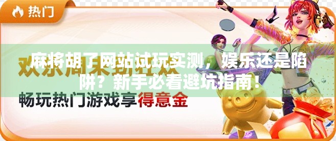 麻将胡了网站试玩实测,娱乐还是陷阱?新手必看避坑指南! 麻将胡了网站试玩实测,娱乐还是陷阱?新手必看避坑指南!