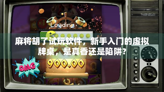 麻将胡了试玩软件，新手入门的虚拟牌桌，是真香还是陷阱？