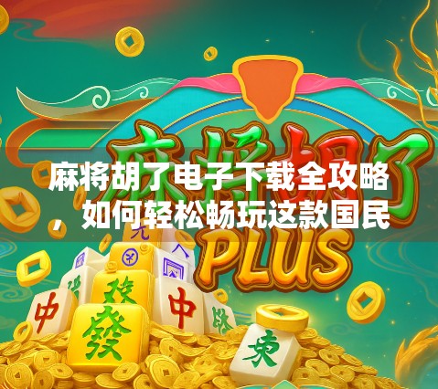 麻将胡了电子下载全攻略,如何轻松畅玩这款国民级手游? 麻将胡了电子下载全攻略,如何轻松畅玩这款国民级手游?