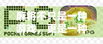 麻将不只是一种游戏,更是一种文化符号—从麻将胡了下载说起 麻将不只是一种游戏,更是一种文化符号—从麻将胡了下载说起