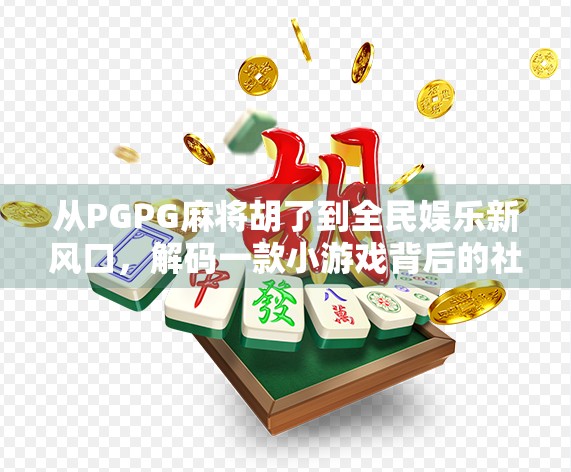 从PGPG麻将胡了到全民娱乐新风口,解码一款小游戏背后的社交密码 从PGPG麻将胡了到全民娱乐新风口,解码一款小游戏背后的社交密码