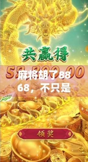 麻将胡了8868，不只是运气好，更是人生智慧的投射！