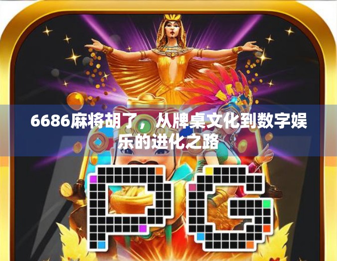6686麻将胡了,从牌桌文化到数字娱乐的进化之路 6686麻将胡了,从牌桌文化到数字娱乐的进化之路