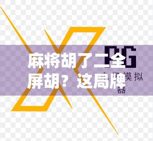 麻将胡了二全屏胡?这局牌,让我悟了人生! 麻将胡了二全屏胡?这局牌,让我悟了人生!