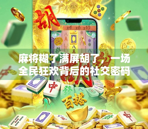 麻将糊了满屏胡了,一场全民狂欢背后的社交密码 麻将糊了满屏胡了,一场全民狂欢背后的社交密码
