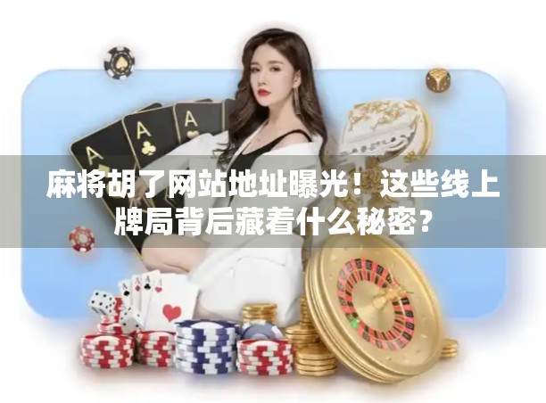 麻将胡了网站地址曝光！这些线上牌局背后藏着什么秘密？