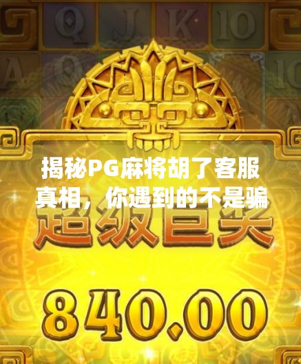 揭秘PG麻将胡了客服真相,你遇到的不是骗子,而是系统漏洞? 揭秘PG麻将胡了客服真相,你遇到的不是骗子,而是系统漏洞?